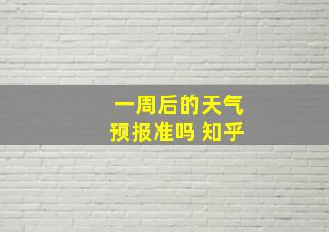 一周后的天气预报准吗 知乎